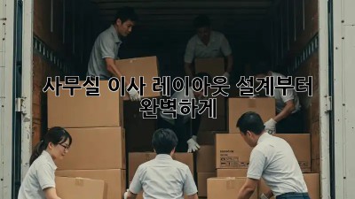 사무실 이사? 레이아웃 설계부터 완벽하게!