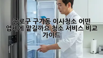 종로구 구기동 이사청소, 어떤 업체에 맡길까요? 청소 서비스 비교 가이드